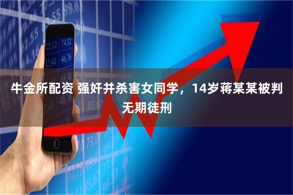 牛金所配资 强奸并杀害女同学，14岁蒋某某被判无期徒刑